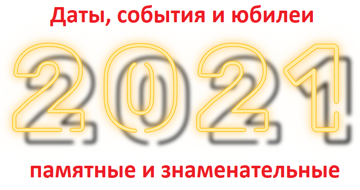 Календарь дат 2021 памятные даты, юбилеи и знаменательные события РФ, дни рождения знаменитостей